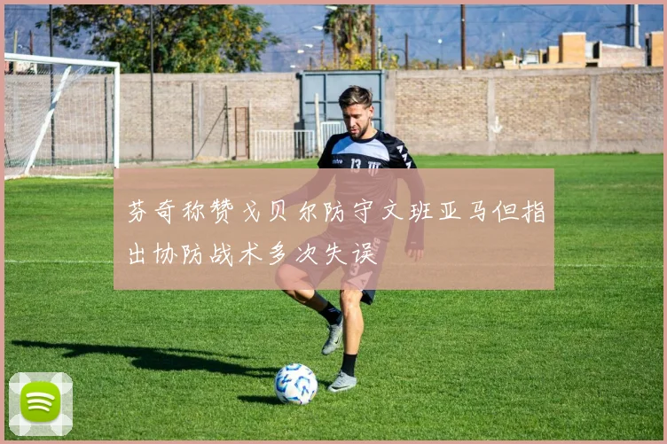 芬奇称赞戈贝尔防守文班亚马但指出协防战术多次失误