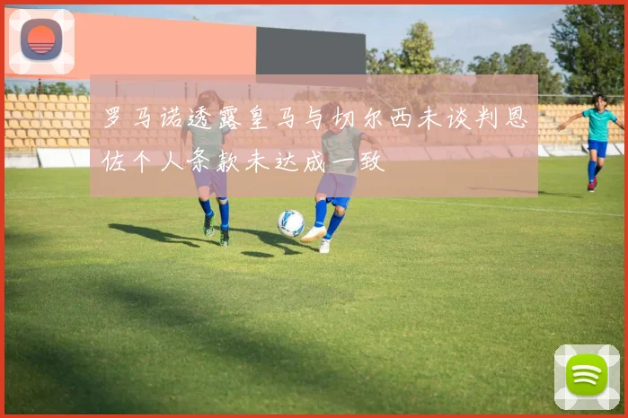 罗马诺透露皇马与切尔西未谈判恩佐个人条款未达成一致
