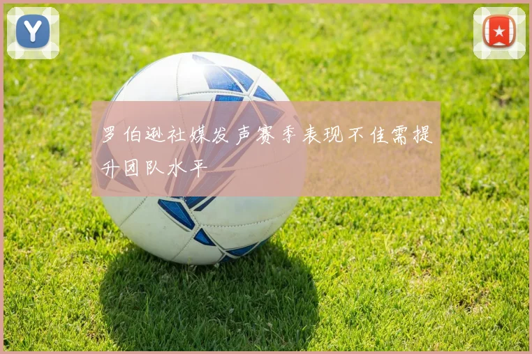罗伯逊社媒发声赛季表现不佳需提升团队水平