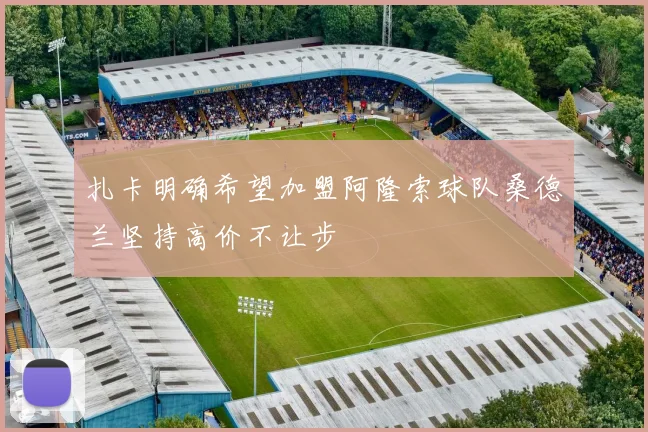 扎卡明确希望加盟阿隆索球队桑德兰坚持高价不让步