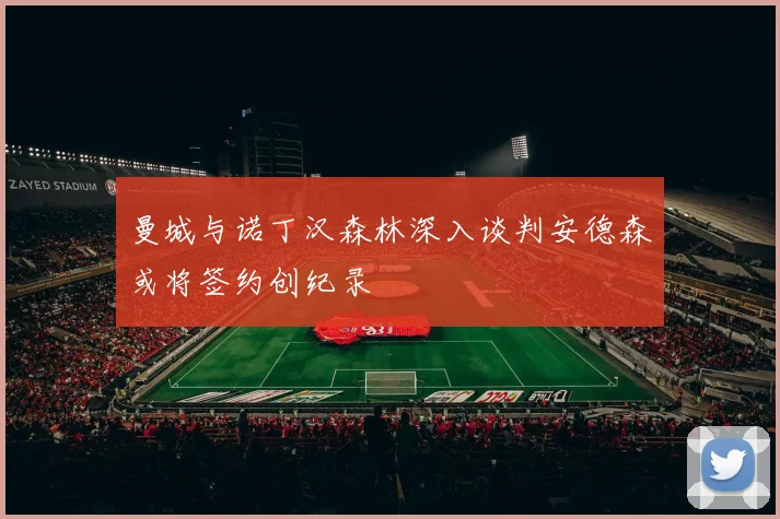 曼城与诺丁汉森林深入谈判安德森或将签约创纪录