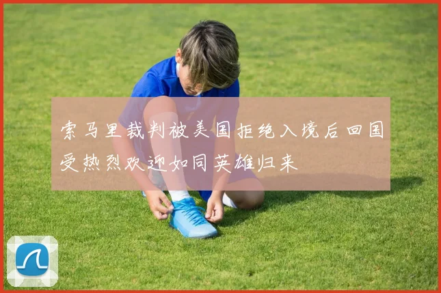 索马里裁判被美国拒绝入境后回国受热烈欢迎如同英雄归来