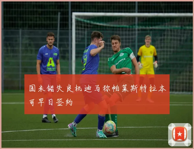 国米错失良机迪马称帕莱斯特拉本可早日签约