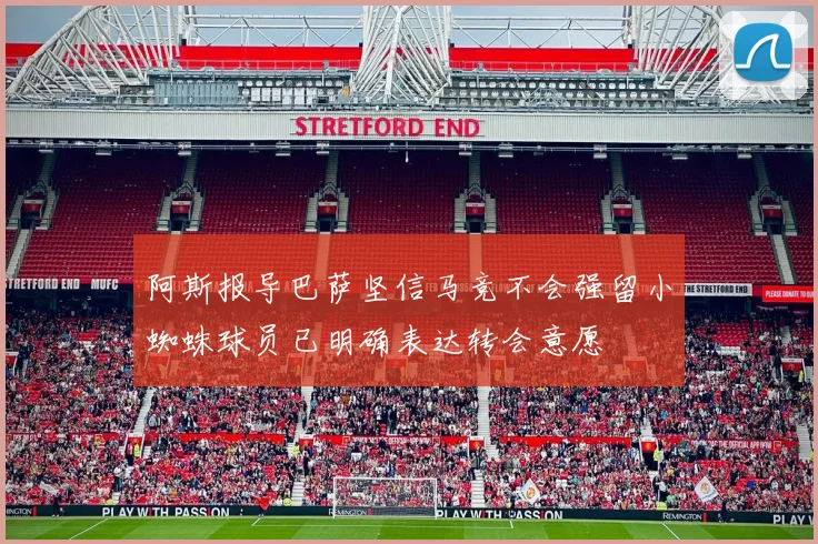 阿斯报导巴萨坚信马竞不会强留小蜘蛛球员已明确表达转会意愿