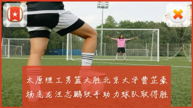 太原理工男篮大胜北京大学曹芷豪杨虎龙汪志鹏联手助力球队取得胜利